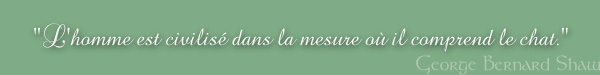 "L'homme est civilis&eacute; dans la mesure o&ugrave; il comprend le chat." (George Bernard Shaw)